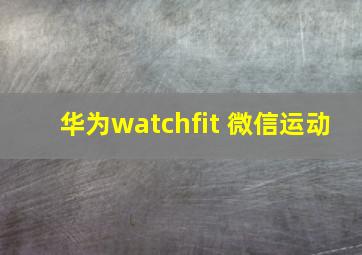 华为watchfit 微信运动